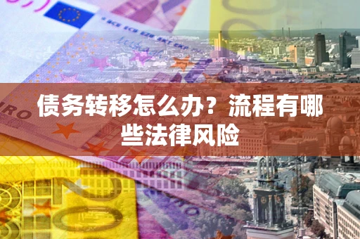 北京债务转移怎么办？流程有哪些法律风险