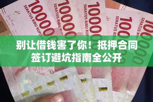 北京别让借钱害了你！抵押合同签订避坑指南全公开