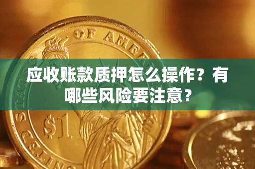 北京应收账款质押怎么操作？有哪些风险要注意？