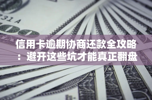 北京信用卡逾期协商还款全攻略：避开这些坑才能真正翻盘