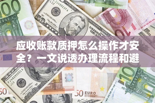 北京应收账款质押怎么操作才安全？一文说透办理流程和避险绝招